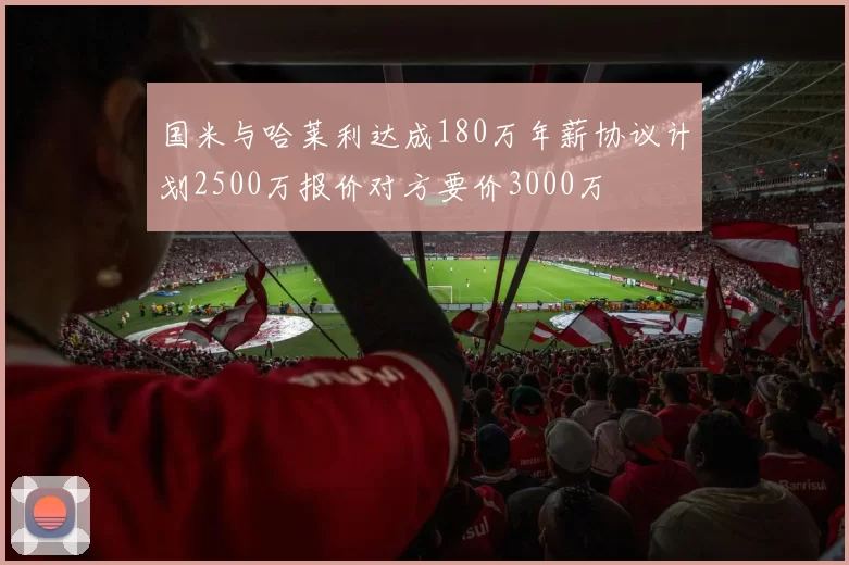国米与哈莱利达成180万年薪协议计划2500万报价对方要价3000万