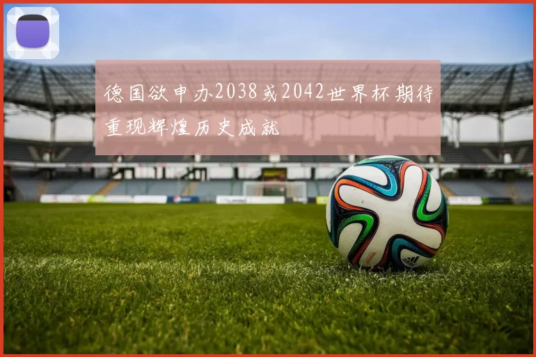 德国欲申办2038或2042世界杯期待重现辉煌历史成就