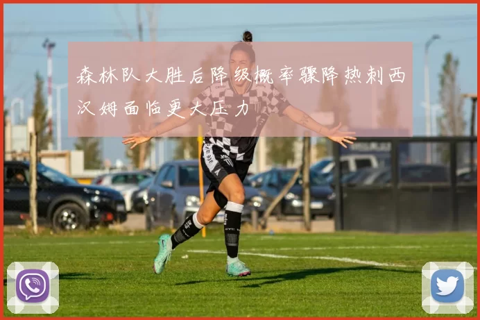 森林队大胜后降级概率骤降热刺西汉姆面临更大压力