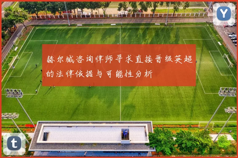 赫尔城咨询律师寻求直接晋级英超的法律依据与可能性分析