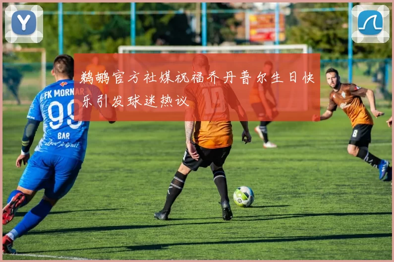 鹈鹕官方社媒祝福乔丹普尔生日快乐引发球迷热议