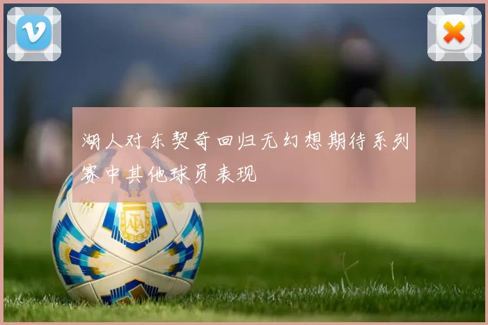 湖人对东契奇回归无幻想期待系列赛中其他球员表现