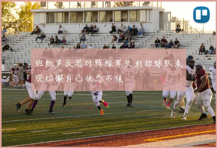 班凯罗反思对阵绿军失利称球队表现松懈自己状态不佳