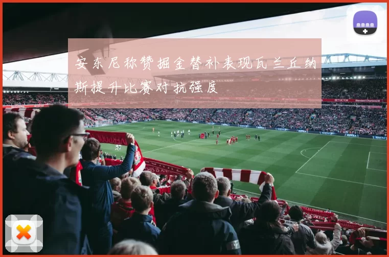 安东尼称赞掘金替补表现瓦兰丘纳斯提升比赛对抗强度
