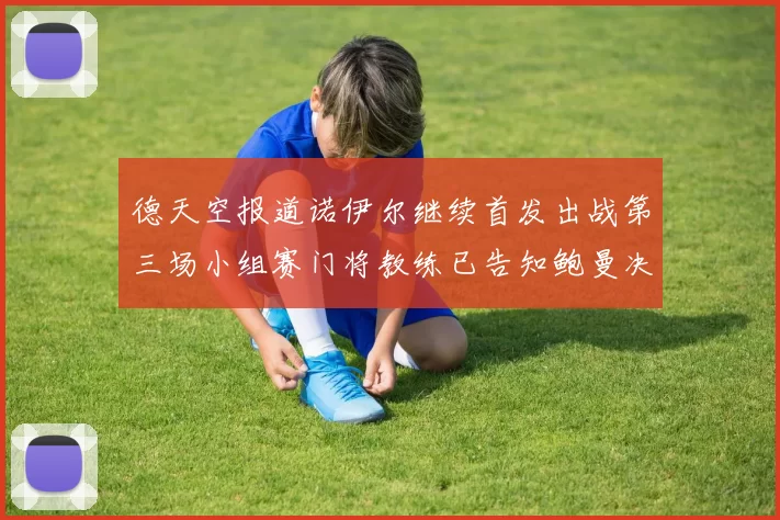 德天空报道诺伊尔继续首发出战第三场小组赛门将教练已告知鲍曼决定