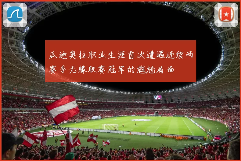 瓜迪奥拉职业生涯首次遭遇连续两赛季无缘联赛冠军的尴尬局面